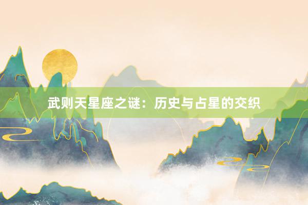 武则天星座之谜：历史与占星的交织