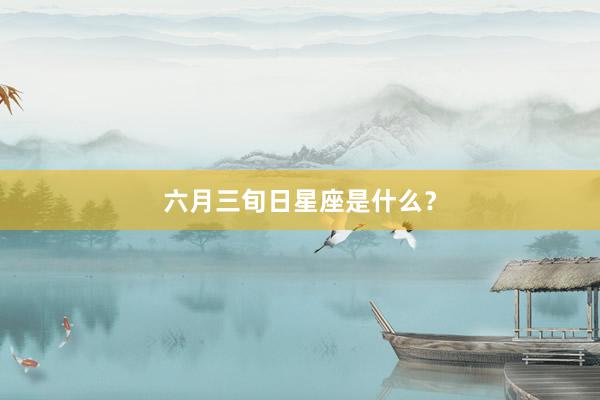 六月三旬日星座是什么？