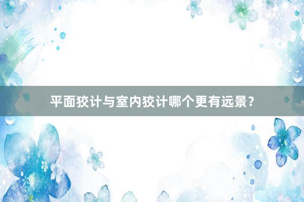 平面狡计与室内狡计哪个更有远景？