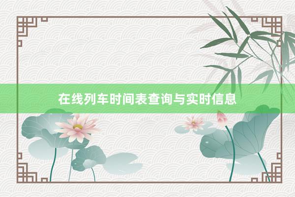 在线列车时间表查询与实时信息