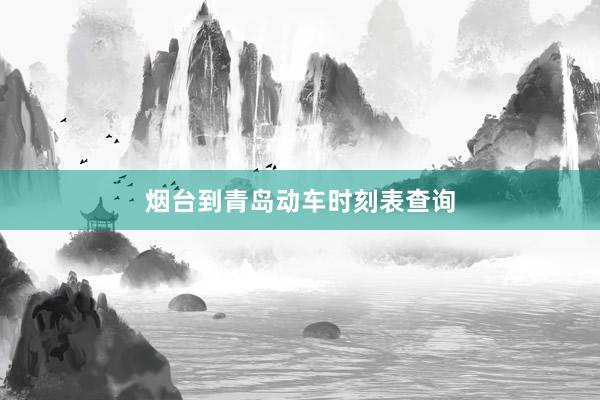 烟台到青岛动车时刻表查询