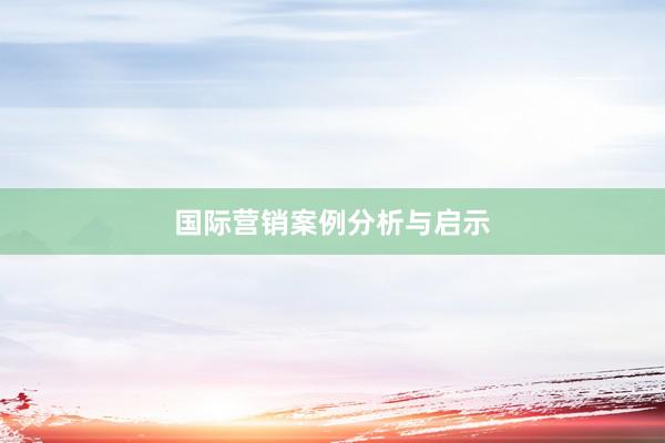 国际营销案例分析与启示